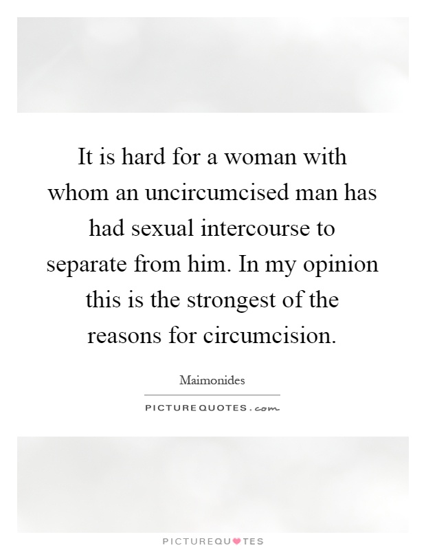 It is hard for a woman with whom an uncircumcised man has had sexual intercourse to separate from him. In my opinion this is the strongest of the reasons for circumcision Picture Quote #1