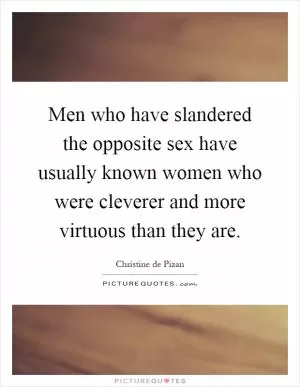 Men who have slandered the opposite sex have usually known women who were cleverer and more virtuous than they are Picture Quote #1
