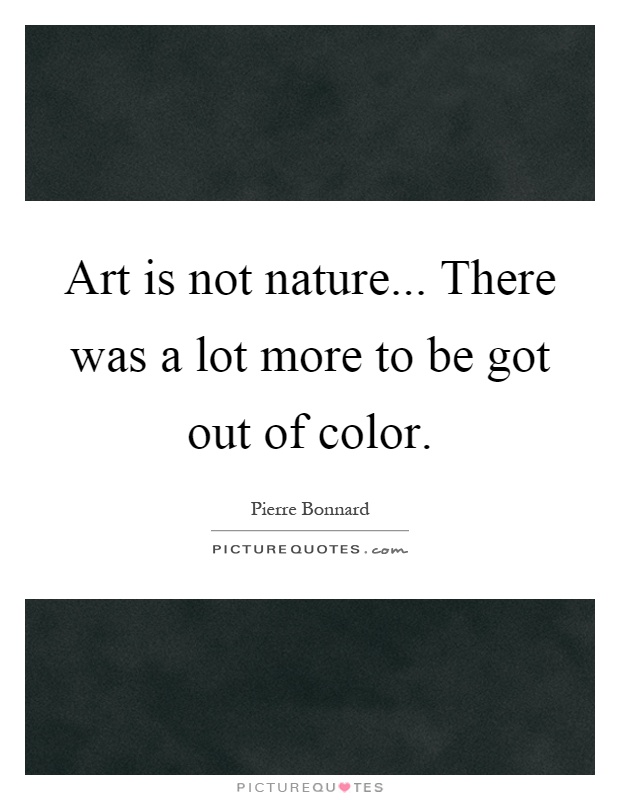 Art is not nature... There was a lot more to be got out of color Picture Quote #1