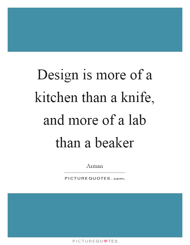 Design is more of a kitchen than a knife, and more of a lab than a beaker Picture Quote #1