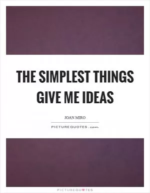 The simplest things give me ideas Picture Quote #1