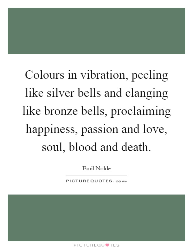 Colours in vibration, peeling like silver bells and clanging like bronze bells, proclaiming happiness, passion and love, soul, blood and death Picture Quote #1