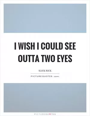 I wish I could see outta two eyes Picture Quote #1