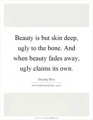 Beauty is but skin deep, ugly to the bone. And when beauty fades away, ugly claims its own Picture Quote #1