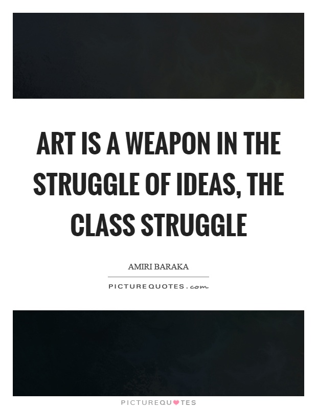 Art is a weapon in the struggle of ideas, the class struggle Picture Quote #1