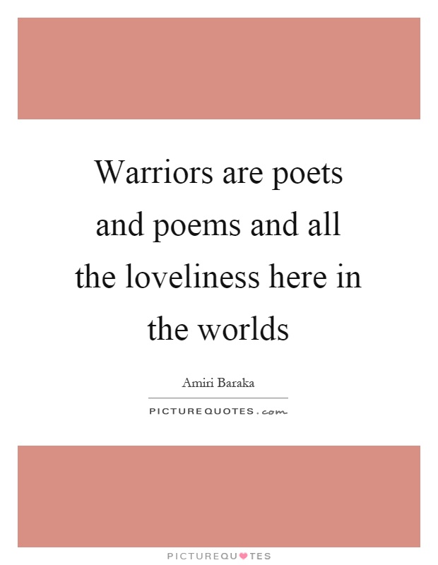 Warriors are poets and poems and all the loveliness here in the worlds Picture Quote #1