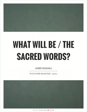What will be / the sacred words? Picture Quote #1