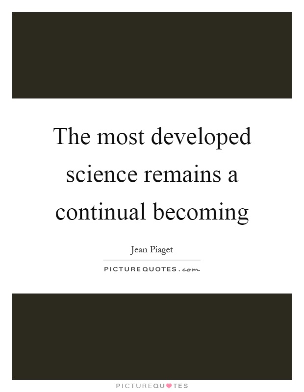 The most developed science remains a continual becoming Picture Quote #1