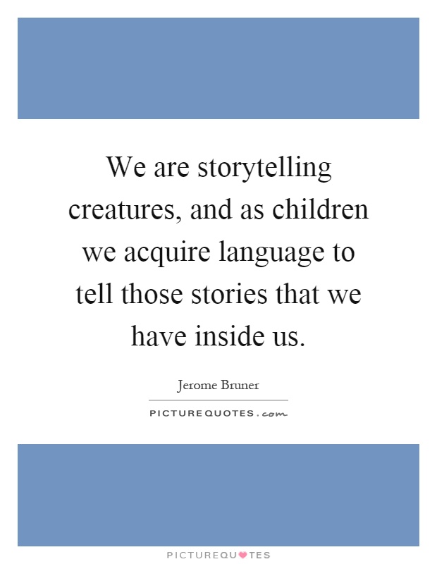We are storytelling creatures, and as children we acquire language to tell those stories that we have inside us Picture Quote #1