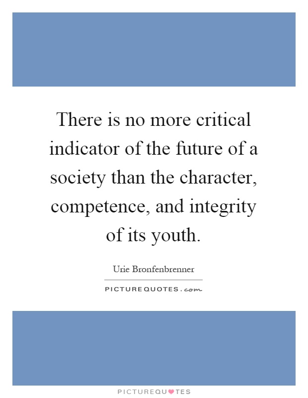 There is no more critical indicator of the future of a society than the character, competence, and integrity of its youth Picture Quote #1