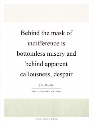 Behind the mask of indifference is bottomless misery and behind apparent callousness, despair Picture Quote #1