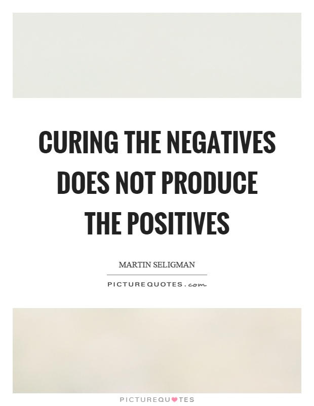 Curing the negatives does not produce the positives Picture Quote #1