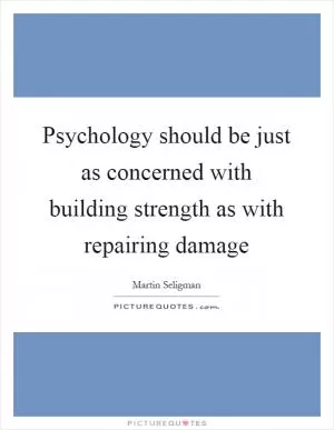 Psychology should be just as concerned with building strength as with repairing damage Picture Quote #1