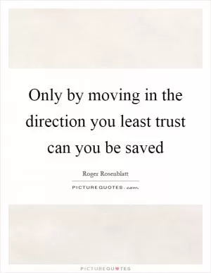 Only by moving in the direction you least trust can you be saved Picture Quote #1