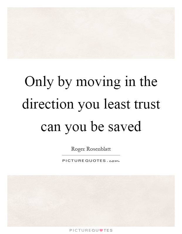 Only by moving in the direction you least trust can you be saved Picture Quote #1