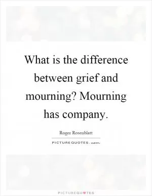 What is the difference between grief and mourning? Mourning has company Picture Quote #1