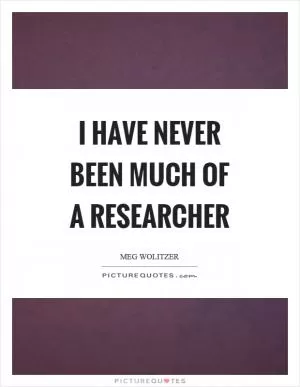 I have never been much of a researcher Picture Quote #1