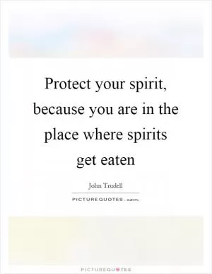 Protect your spirit, because you are in the place where spirits get eaten Picture Quote #1