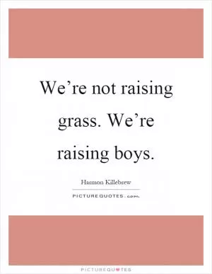 We’re not raising grass. We’re raising boys Picture Quote #1