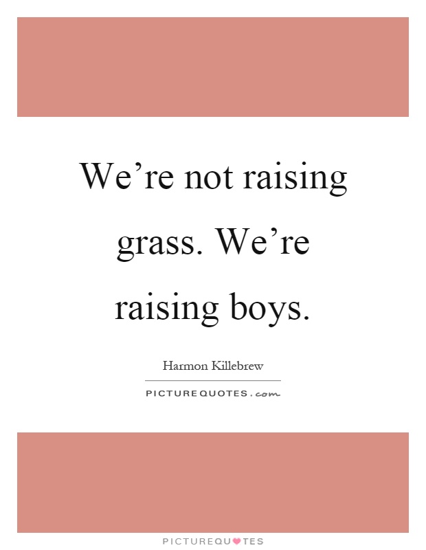 We're not raising grass. We're raising boys Picture Quote #1