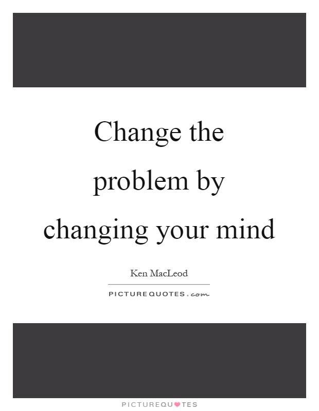 Change the problem by changing your mind Picture Quote #1