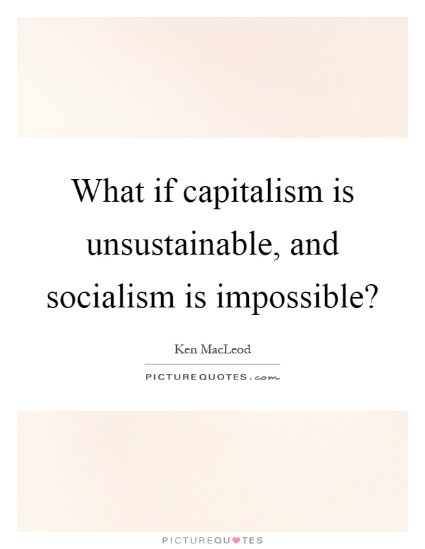 What if capitalism is unsustainable, and socialism is impossible? Picture Quote #1