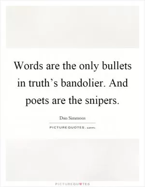 Words are the only bullets in truth’s bandolier. And poets are the snipers Picture Quote #1