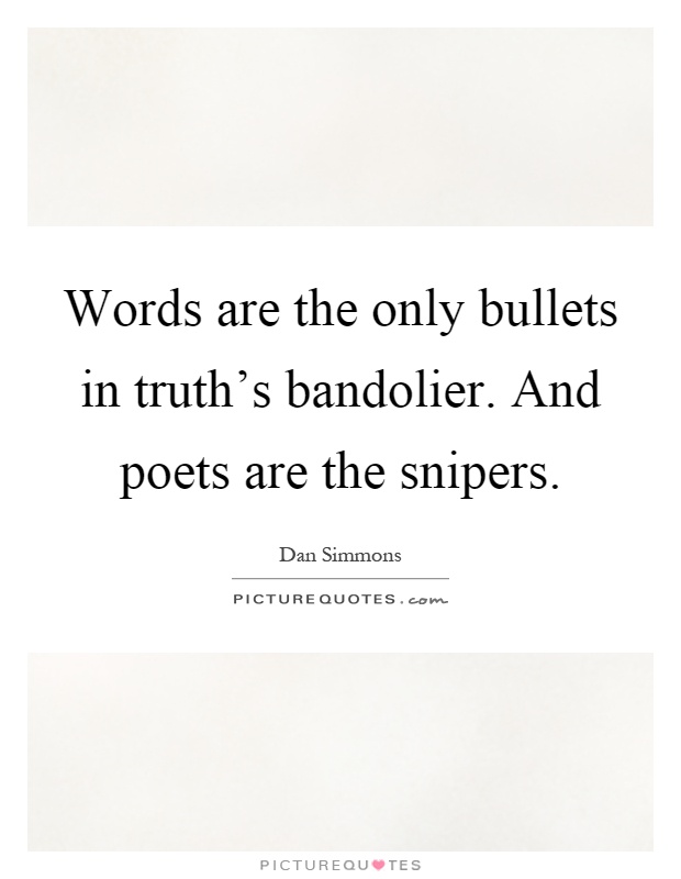Words are the only bullets in truth's bandolier. And poets are the snipers Picture Quote #1