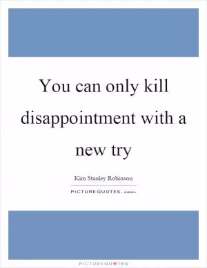 You can only kill disappointment with a new try Picture Quote #1