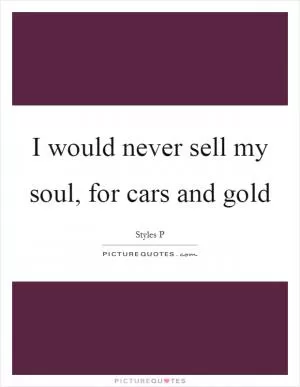 I would never sell my soul, for cars and gold Picture Quote #1