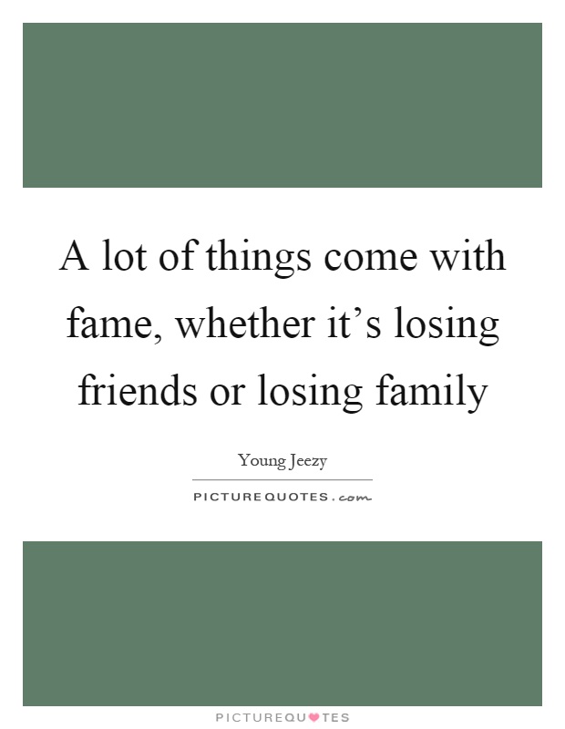 A lot of things come with fame, whether it's losing friends or losing family Picture Quote #1