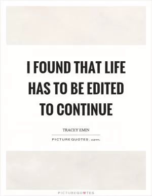 I found that life has to be edited to continue Picture Quote #1