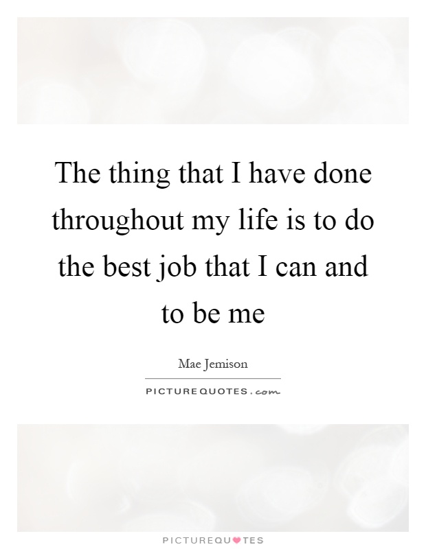 The thing that I have done throughout my life is to do the best job that I can and to be me Picture Quote #1