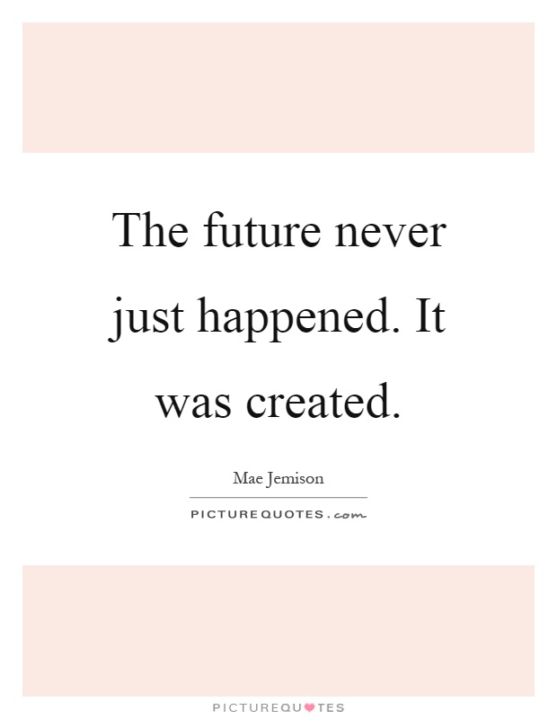 The future never just happened. It was created Picture Quote #1