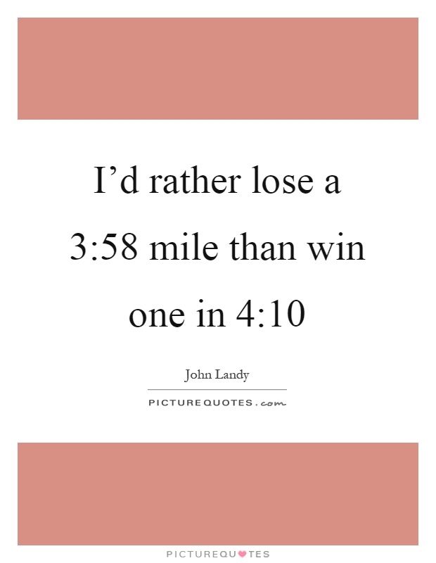 I'd rather lose a 3:58 mile than win one in 4:10 Picture Quote #1
