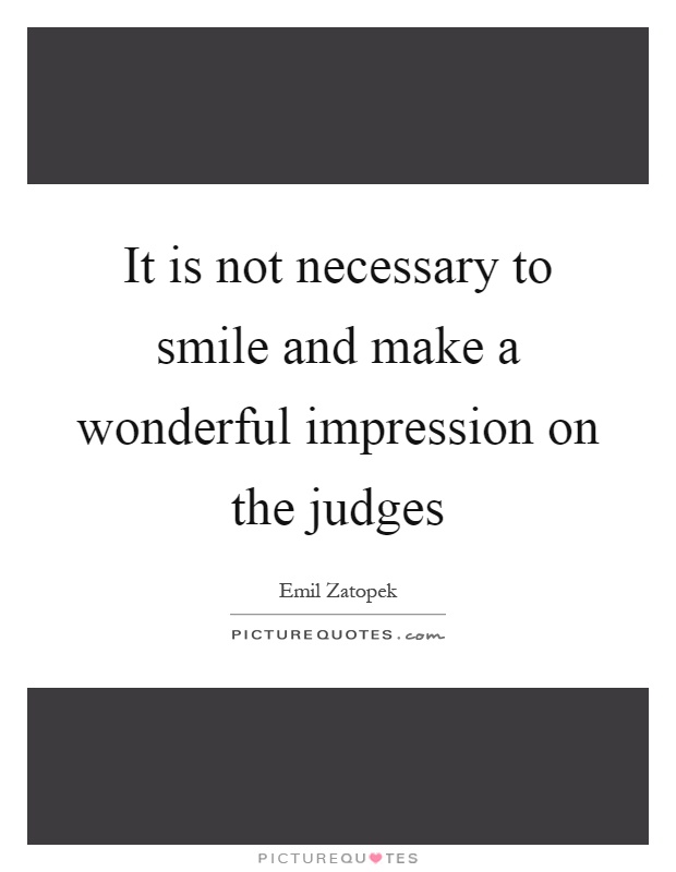 It is not necessary to smile and make a wonderful impression on the judges Picture Quote #1