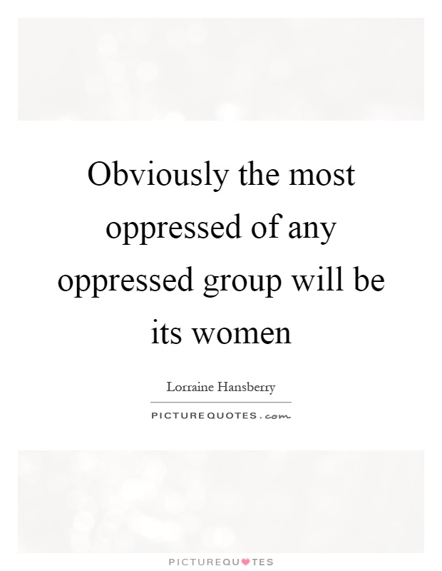 Obviously the most oppressed of any oppressed group will be its women Picture Quote #1