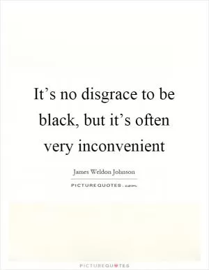 It’s no disgrace to be black, but it’s often very inconvenient Picture Quote #1