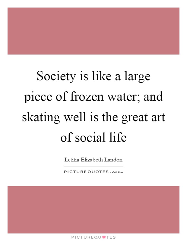 Society is like a large piece of frozen water; and skating well is the great art of social life Picture Quote #1