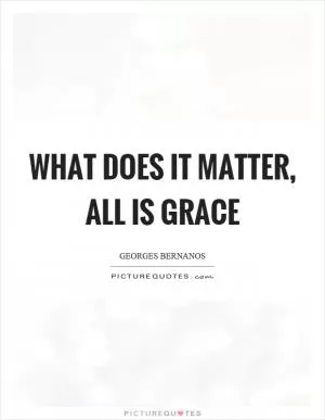What does it matter, all is grace Picture Quote #1