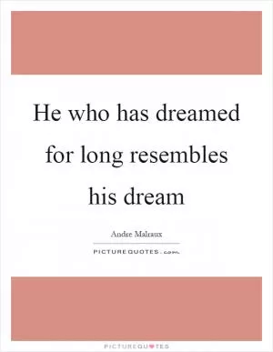 He who has dreamed for long resembles his dream Picture Quote #1