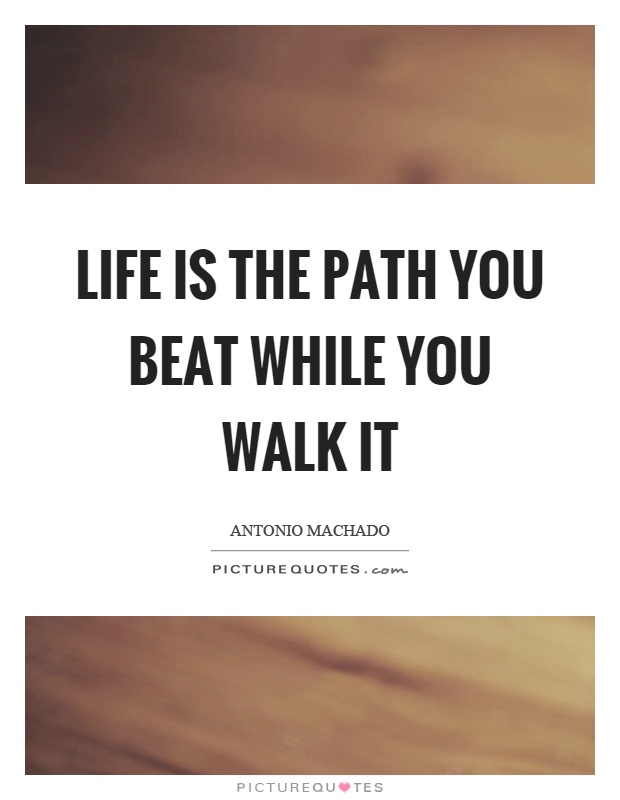 Life is the path you beat while you walk it Picture Quote #1