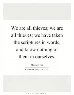 We are all thieves; we are all thieves; we have taken the scriptures in words, and know nothing of them in ourselves Picture Quote #1