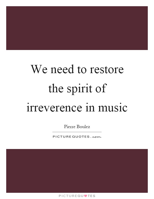 We need to restore the spirit of irreverence in music Picture Quote #1