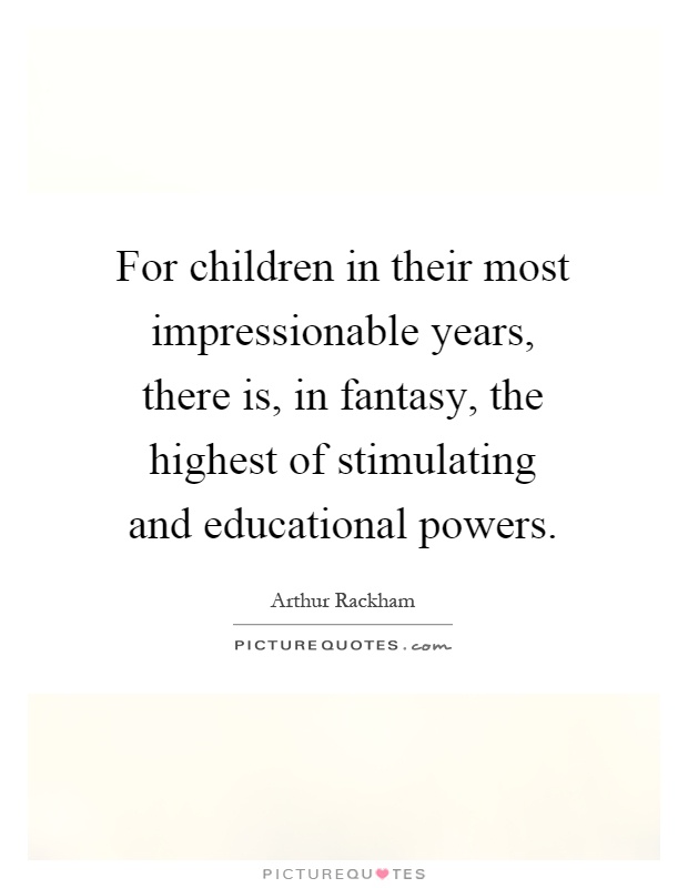 For children in their most impressionable years, there is, in fantasy, the highest of stimulating and educational powers Picture Quote #1