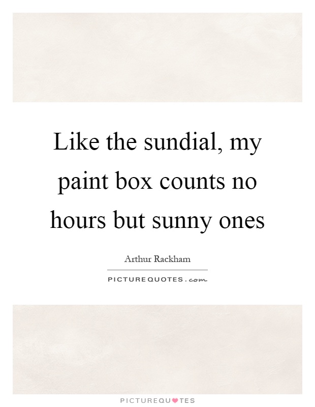 Like the sundial, my paint box counts no hours but sunny ones Picture Quote #1