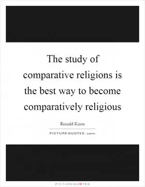 The study of comparative religions is the best way to become comparatively religious Picture Quote #1