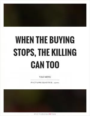When the buying stops, the killing can too Picture Quote #1