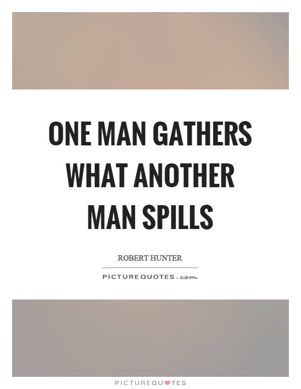 One man gathers what another man spills Picture Quote #1