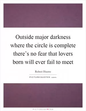 Outside major darkness where the circle is complete there’s no fear that lovers born will ever fail to meet Picture Quote #1